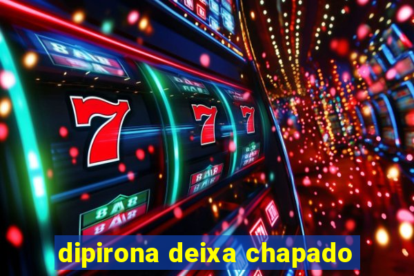 dipirona deixa chapado